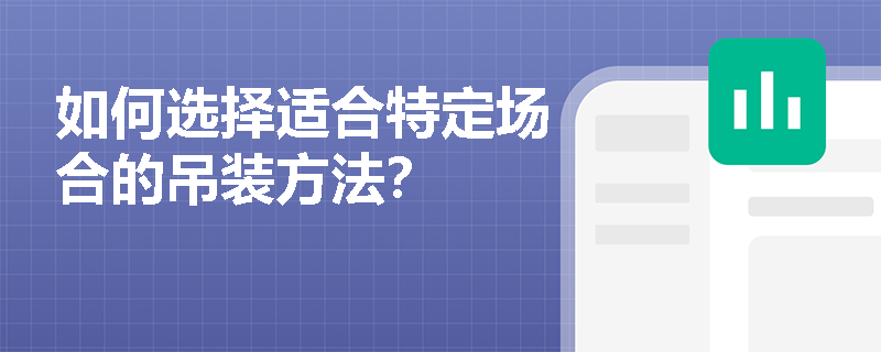 如何选择适合特定场合的吊装方法? 如何选择适合特定场合的吊装方法?