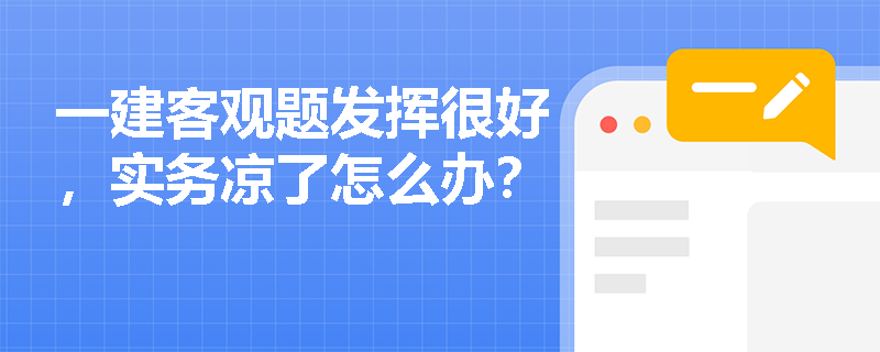 一建客观题发挥很好,实务凉了怎么办? 一建客观题发挥很好,实务凉了怎么办?