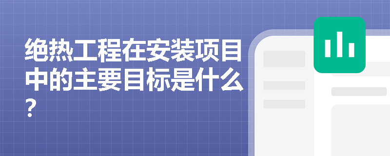 绝热工程在安装项目中的主要目标是什么? 绝热工程在安装项目中的主要目标是什么?