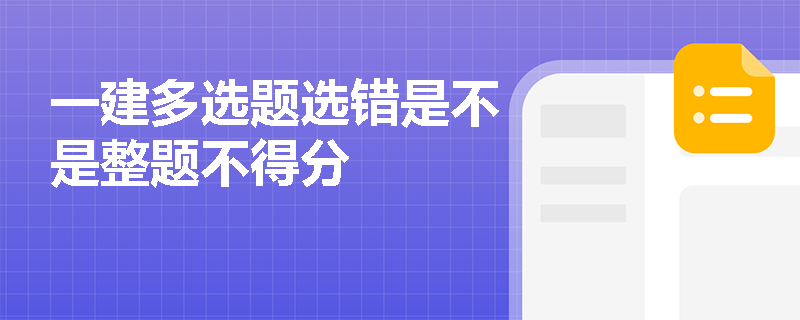 一建多选题选错是不是整题不得分 一建多选题选错是不是整题不得分