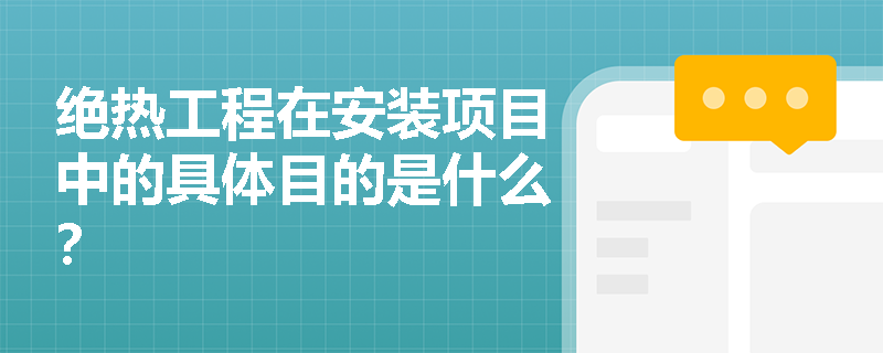 绝热工程在安装项目中的具体目的是什么? 绝热工程在安装项目中的具体目的是什么?