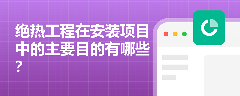 绝热工程在安装项目中的主要目的有哪些? 绝热工程在安装项目中的主要目的有哪些?