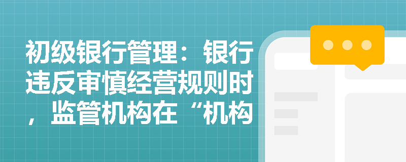 初级银行管理:银行违反审慎经营规则时,监管机构在“机构与业务准入”方面可采取哪些强制限制? 初级银行管理:银行违反审慎经营规则时,监管机构在“机构与业务准入”方面可采取哪些强制限制?