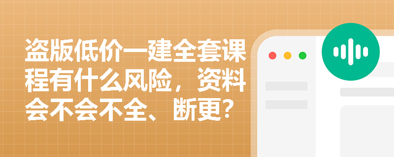 盗版低价一建全套课程有什么风险,资料会不会不全、断更? 盗版低价一建全套课程有什么风险,资料会不会不全、断更?