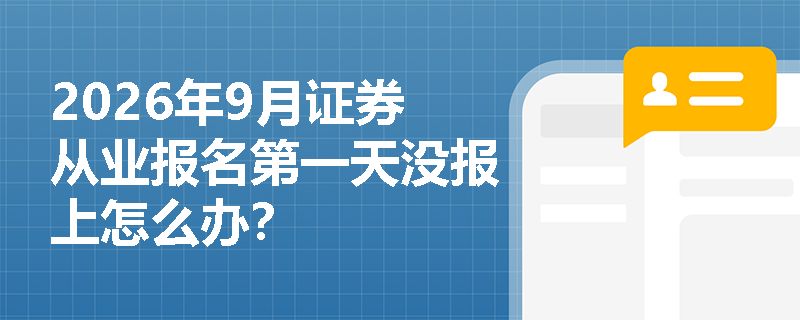 2026年9月证券从业报名第一天没报上怎么办？