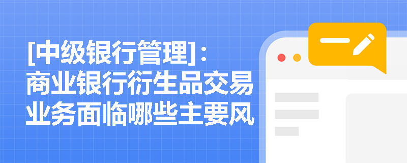 [中级银行管理]：商业银行衍生品交易业务面临哪些主要风险点？如何防范类似法国兴业银行的违规交易事件？