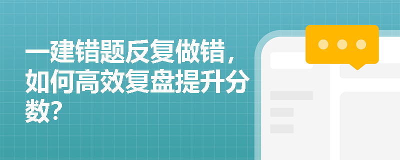 一建错题反复做错,如何高效复盘提升分数? 一建错题反复做错,如何高效复盘提升分数?