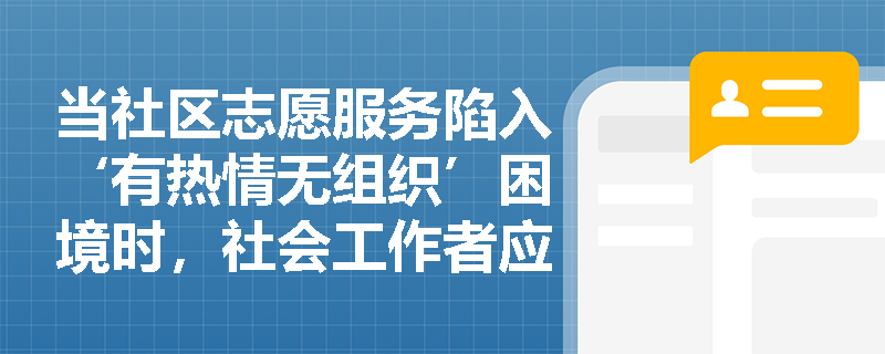 当社区志愿服务陷入‘有热情无组织’困境时,社会工作者应如何介入破局? 当社区志愿服务陷入‘有热情无组织’困境时,社会工作者应如何介入破局?