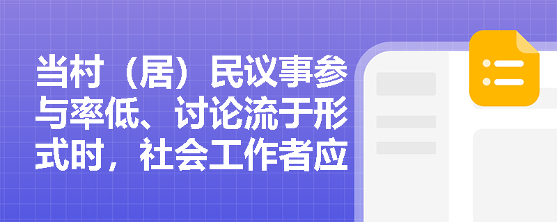 当村（居）民议事参与率低、讨论流于形式时，社会工作者应如何专业介入？