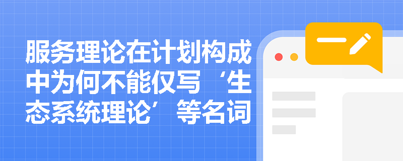 服务理论在计划构成中为何不能仅写‘生态系统理论’等名词? 服务理论在计划构成中为何不能仅写‘生态系统理论’等名词?