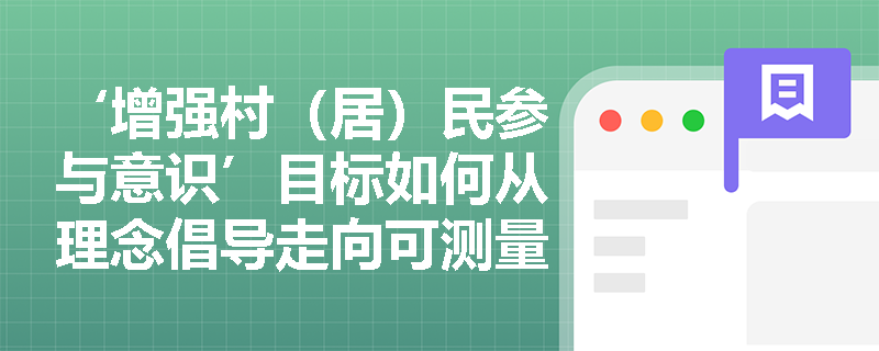 ‘增强村(居)民参与意识’目标如何从理念倡导走向可测量的行动能力提升? ‘增强村(居)民参与意识’目标如何从理念倡导走向可测量的行动能力提升?