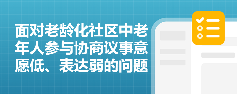 面对老龄化社区中老年人参与协商议事意愿低、表达弱的问题，社会工作者应如何开展针对性赋能？