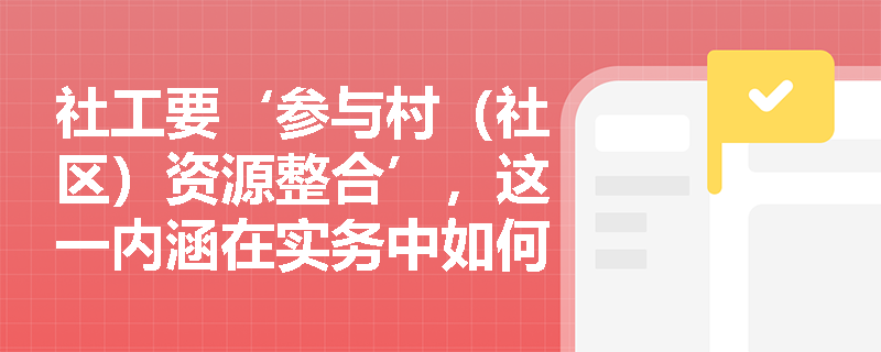 社工要‘参与村(社区)资源整合’,这一内涵在实务中如何区别于慈善募捐或行政调配? 社工要‘参与村(社区)资源整合’,这一内涵在实务中如何区别于慈善募捐或行政调配?