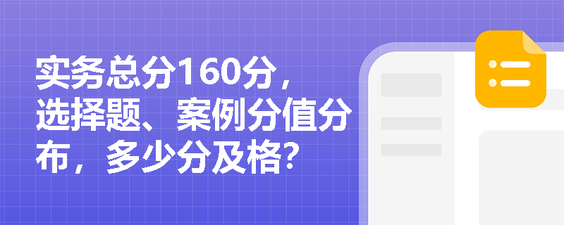 实务总分160分，选择题、案例分值分布，多少分及格？