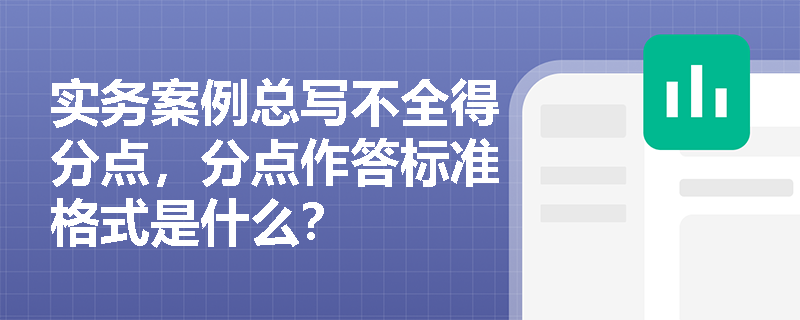 实务案例总写不全得分点，分点作答标准格式是什么？