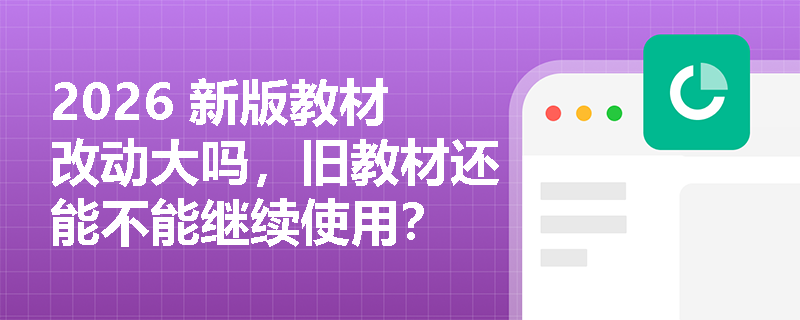 2026 新版教材改动大吗，旧教材还能不能继续使用？