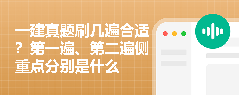一建真题刷几遍合适？第一遍、第二遍侧重点分别是什么