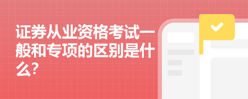 证券从业资格考试一般和专项的区别是什么？