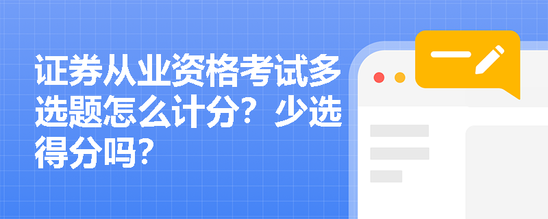 证券从业资格考试多选题怎么计分?少选得分吗? 证券从业资格考试多选题怎么计分?少选得分吗?