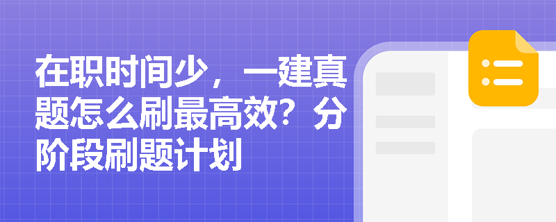 在职时间少，一建真题怎么刷最高效？分阶段刷题计划