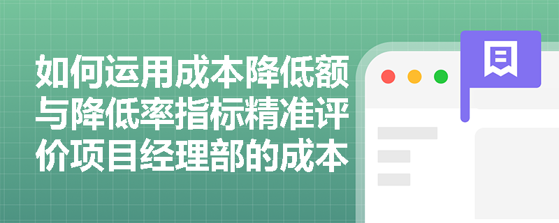 如何运用成本降低额与降低率指标精准评价项目经理部的成本管理业绩？