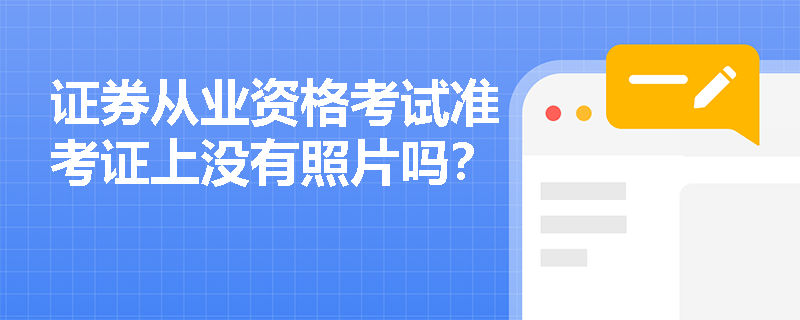 证券从业资格考试准考证上没有照片吗? 证券从业资格考试准考证上没有照片吗?