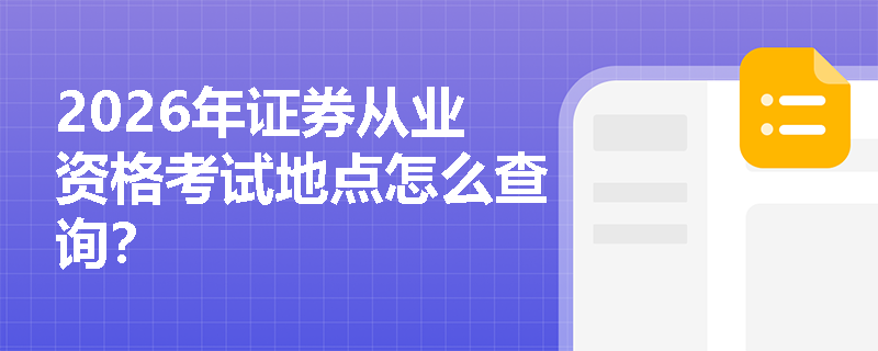 2026年证券从业资格考试地点怎么查询? 2026年证券从业资格考试地点怎么查询?
