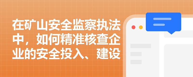 在矿山安全监察执法中,如何精准核查企业的安全投入、建设项目“三同时”及重大危险源管控落实情况? 在矿山安全监察执法中,如何精准核查企业的安全投入、建设项目“三同时”及重大危险源管控落实情况?