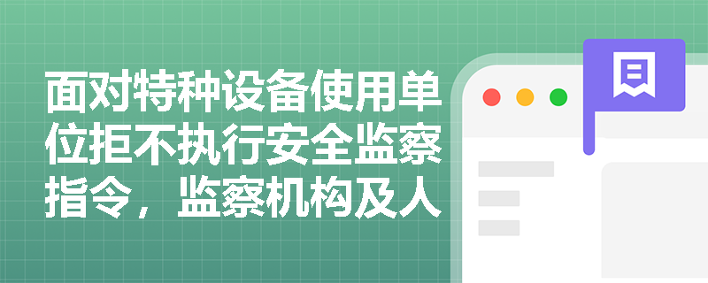 面对特种设备使用单位拒不执行安全监察指令,监察机构及人员应如何依法采取进一步强制措施并履行通报职责? 面对特种设备使用单位拒不执行安全监察指令,监察机构及人员应如何依法采取进一步强制措施并履行通报职责?