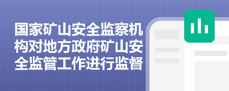 国家矿山安全监察机构对地方政府矿山安全监管工作进行监督检查时,主要聚焦哪些核心内容? 国家矿山安全监察机构对地方政府矿山安全监管工作进行监督检查时,主要聚焦哪些核心内容?