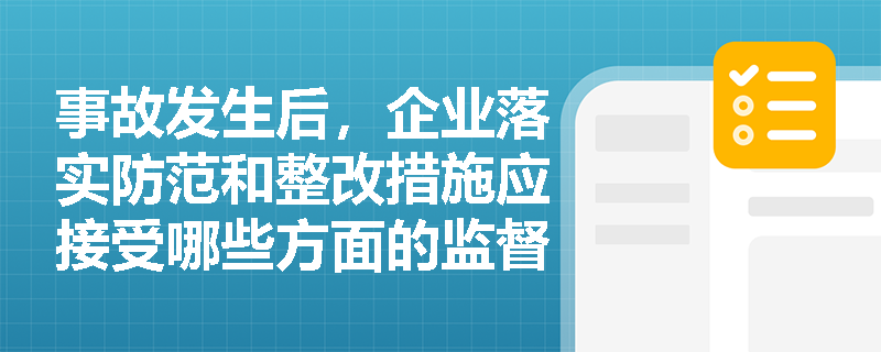 事故发生后，企业落实防范和整改措施应接受哪些方面的监督与检查？