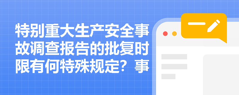 特别重大生产安全事故调查报告的批复时限有何特殊规定?事故处理情况应如何向社会公开? 特别重大生产安全事故调查报告的批复时限有何特殊规定?事故处理情况应如何向社会公开?
