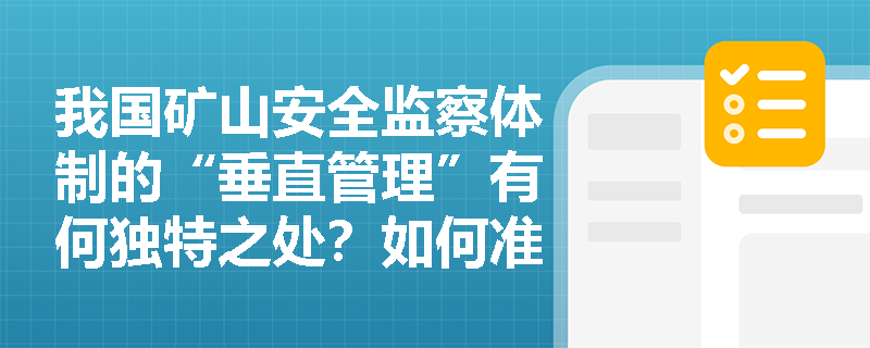 我国矿山安全监察体制的“垂直管理”有何独特之处?如何准确理解其工作格局? 我国矿山安全监察体制的“垂直管理”有何独特之处?如何准确理解其工作格局?