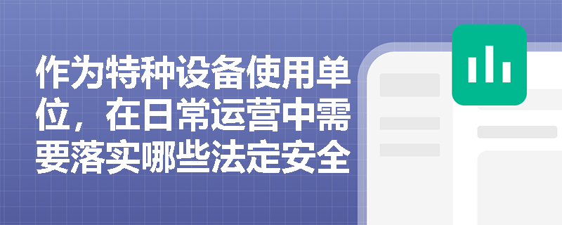 作为特种设备使用单位,在日常运营中需要落实哪些法定安全监察内容以避免违规处罚? 作为特种设备使用单位,在日常运营中需要落实哪些法定安全监察内容以避免违规处罚?