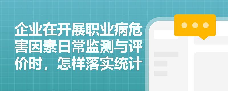 企业在开展职业病危害因素日常监测与评价时,怎样落实统计工作的四个基本步骤以确保结果科学有效? 企业在开展职业病危害因素日常监测与评价时,怎样落实统计工作的四个基本步骤以确保结果科学有效?