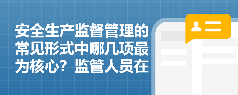 安全生产监督管理的常见形式中哪几项最为核心?监管人员在普法宣传、设备查处及事故救援中需承担哪些法定职责? 安全生产监督管理的常见形式中哪几项最为核心?监管人员在普法宣传、设备查处及事故救援中需承担哪些法定职责?