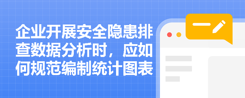 企业开展安全隐患排查数据分析时,应如何规范编制统计图表以精准揭示隐患分布规律与演变趋势? 企业开展安全隐患排查数据分析时,应如何规范编制统计图表以精准揭示隐患分布规律与演变趋势?