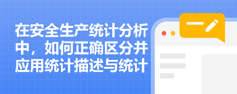 在安全生产统计分析中,如何正确区分并应用统计描述与统计推断来处理计量和计数资料? 在安全生产统计分析中,如何正确区分并应用统计描述与统计推断来处理计量和计数资料?