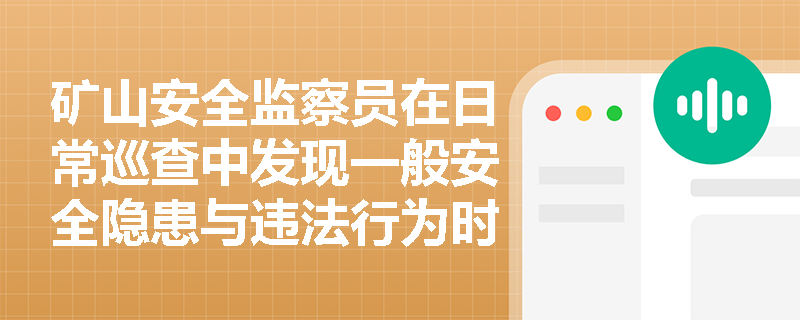 矿山安全监察员在日常巡查中发现一般安全隐患与违法行为时,拥有哪些现场纠正与行政处罚权限? 矿山安全监察员在日常巡查中发现一般安全隐患与违法行为时,拥有哪些现场纠正与行政处罚权限?