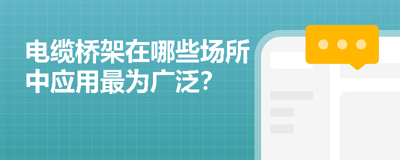 电缆桥架在哪些场所中应用最为广泛？