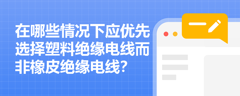 在哪些情况下应优先选择塑料绝缘电线而非橡皮绝缘电线？
