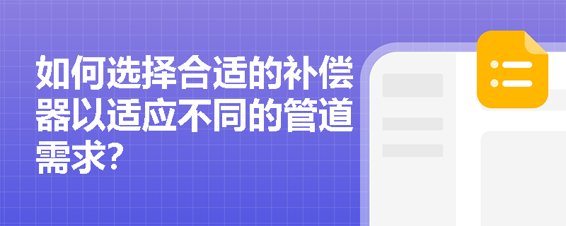 如何选择合适的补偿器以适应不同的管道需求？