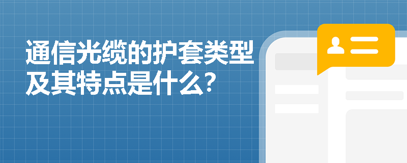 通信光缆的护套类型及其特点是什么？