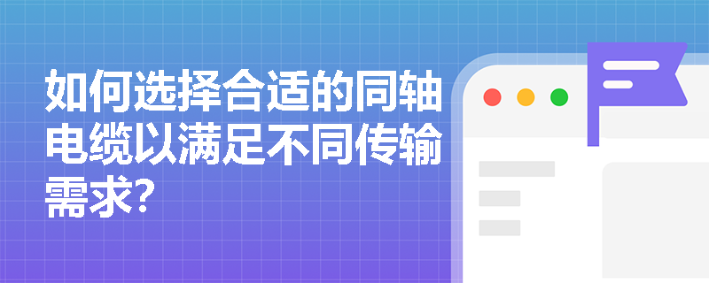 如何选择合适的同轴电缆以满足不同传输需求？