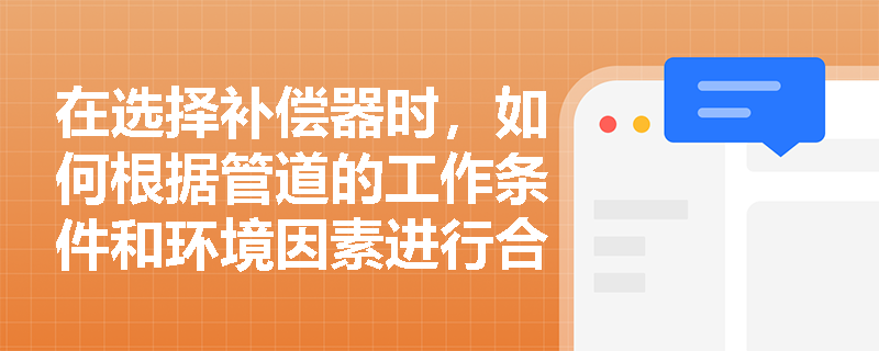 在选择补偿器时，如何根据管道的工作条件和环境因素进行合理选择？