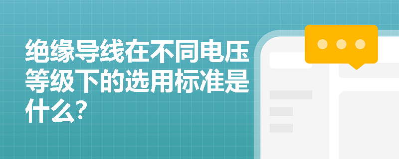 绝缘导线在不同电压等级下的选用标准是什么? 绝缘导线在不同电压等级下的选用标准是什么?