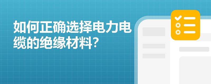 如何正确选择电力电缆的绝缘材料? 如何正确选择电力电缆的绝缘材料?