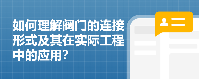 如何理解阀门的连接形式及其在实际工程中的应用？