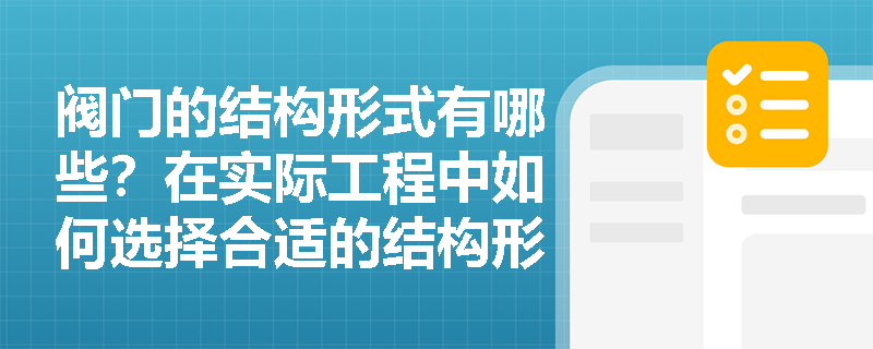 阀门的结构形式有哪些?在实际工程中如何选择合适的结构形式? 阀门的结构形式有哪些?在实际工程中如何选择合适的结构形式?
