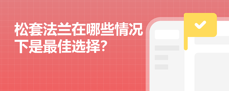 松套法兰在哪些情况下是最佳选择? 松套法兰在哪些情况下是最佳选择?